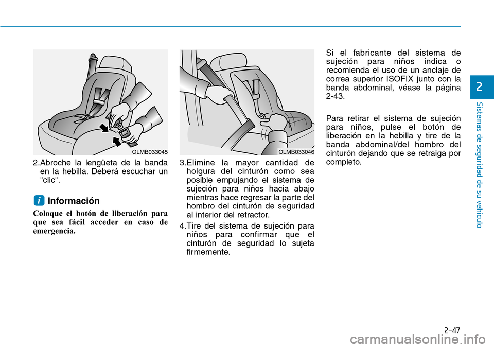 Hyundai Elantra 2017  Manual del propietario (in Spanish) 2-47
Sistemas de seguridad de su vehículo 
2
2.Abroche la lengüeta de la banda
en la hebilla. Deberá escuchar un
"clic".
Información
Coloque el botón de liberación para
que sea fácil acceder en