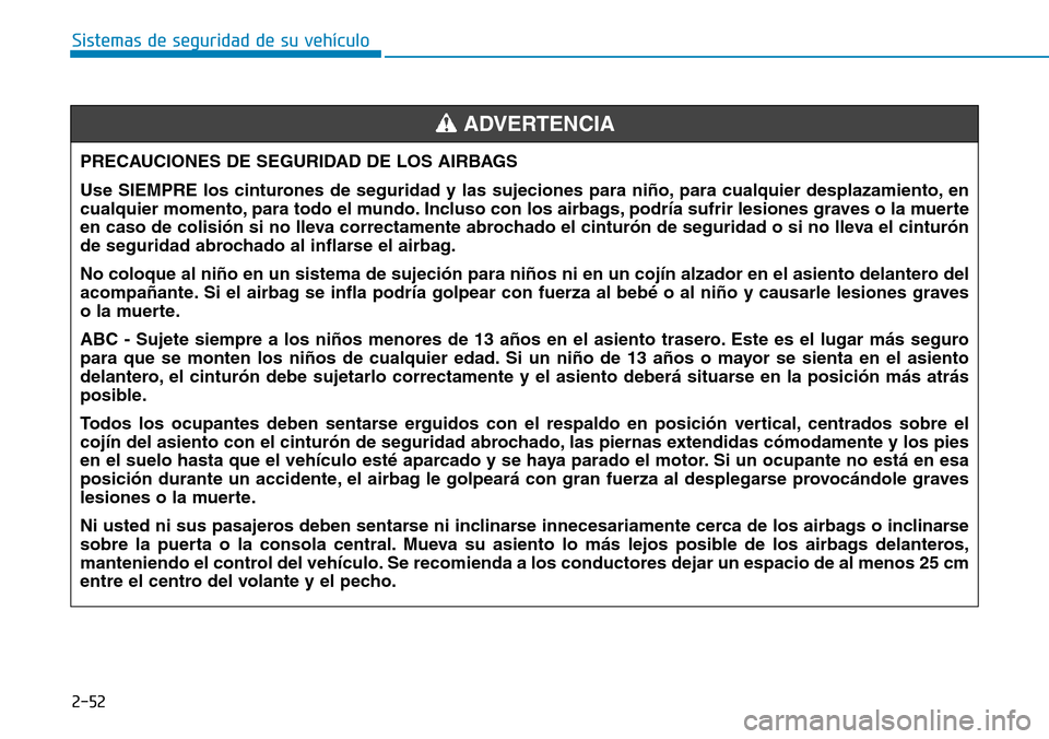 Hyundai Elantra 2017  Manual del propietario (in Spanish) 2-52
Sistemas de seguridad de su vehículo 
PRECAUCIONES DE SEGURIDAD DE LOS AIRBAGS 
Use SIEMPRE los cinturones de seguridad y las sujeciones para niño, para cualquier desplazamiento, en
cualquier m