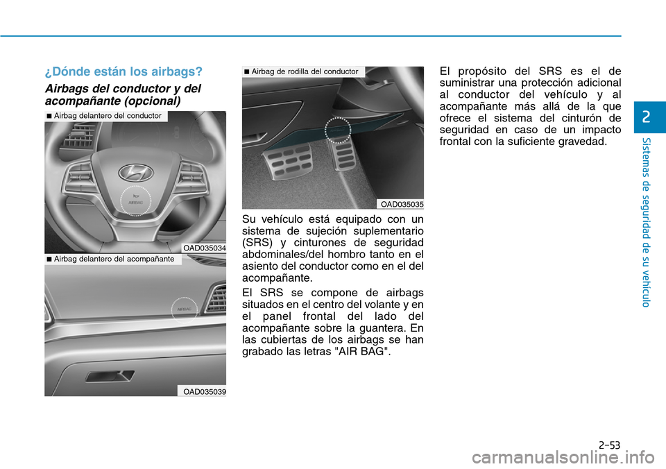 Hyundai Elantra 2017  Manual del propietario (in Spanish) 2-53
Sistemas de seguridad de su vehículo 
2
¿Dónde están los airbags?  
Airbags del conductor y del
acompañante (opcional)
Su vehículo está equipado con un
sistema de sujeción suplementario
(