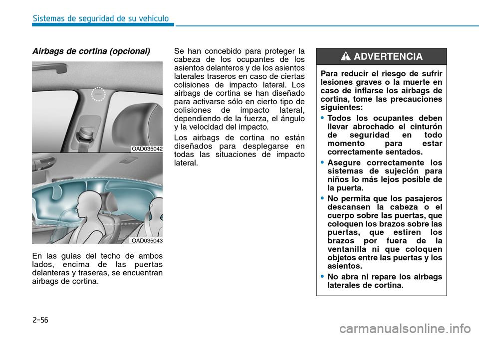 Hyundai Elantra 2017  Manual del propietario (in Spanish) 2-56
Sistemas de seguridad de su vehículo 
Airbags de cortina (opcional) 
En las guías del techo de ambos
lados, encima de las puertas
delanteras y traseras, se encuentran
airbags de cortina.Se han 