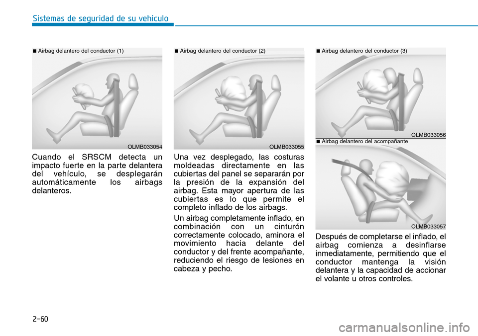 Hyundai Elantra 2017  Manual del propietario (in Spanish) 2-60
Sistemas de seguridad de su vehículo 
Cuando el SRSCM detecta un
impacto fuerte en la parte delantera
del vehículo, se desplegarán
automáticamente los airbags
delanteros.Una vez desplegado, l