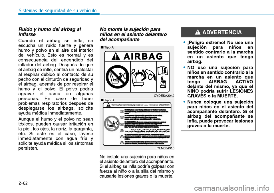 Hyundai Elantra 2017 Manual del propietario (in Spanish) 2-62
Sistemas de seguridad de su vehículo
Ruido y humo del airbag al
inflarse
Cuando el airbag se infla, se
escucha un ruido fuerte y genera
humo y polvo en el aire del interior
del vehículo. Esto Hyundai Elantra 2017 Manual del propietario (in Spanish) 2-62
Sistemas de seguridad de su vehículo
Ruido y humo del airbag al
inflarse
Cuando el airbag se infla, se
escucha un ruido fuerte y genera
humo y polvo en el aire del interior
del vehículo. Esto