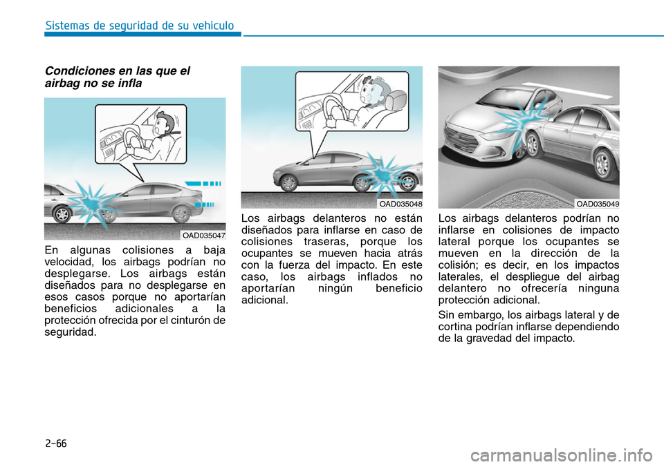 Hyundai Elantra 2017 Manual del propietario (in Spanish) 2-66
Sistemas de seguridad de su vehículo
Condiciones en las que el
airbag no se infla
En algunas colisiones a baja
velocidad, los airbags podrían no
desplegarse. Los airbags están
diseñados par Hyundai Elantra 2017 Manual del propietario (in Spanish) 2-66
Sistemas de seguridad de su vehículo
Condiciones en las que el
airbag no se infla
En algunas colisiones a baja
velocidad, los airbags podrían no
desplegarse. Los airbags están
diseñados par