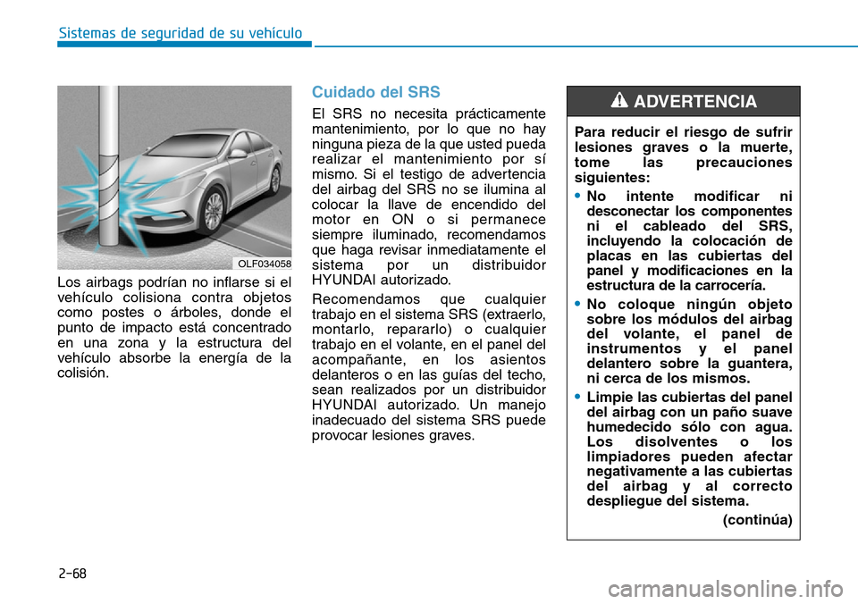 Hyundai Elantra 2017 Manual del propietario (in Spanish) 2-68
Sistemas de seguridad de su vehículo
Los airbags podrían no inflarse si el
vehículo colisiona contra objetos
como postes o árboles, donde el
punto de impacto está concentrado
en una zona y Hyundai Elantra 2017 Manual del propietario (in Spanish) 2-68
Sistemas de seguridad de su vehículo
Los airbags podrían no inflarse si el
vehículo colisiona contra objetos
como postes o árboles, donde el
punto de impacto está concentrado
en una zona y