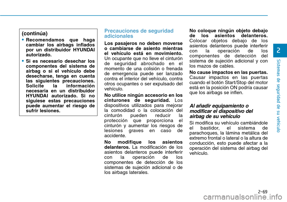 Hyundai Elantra 2017 Manual del propietario (in Spanish) 2-69
Sistemas de seguridad de su vehículo
2
Precauciones de seguridad
adicionales
Los pasajeros no deben moverse
o cambiarse de asiento mientras
el vehículo está en movimiento.
Un ocupante que no Hyundai Elantra 2017 Manual del propietario (in Spanish) 2-69
Sistemas de seguridad de su vehículo
2
Precauciones de seguridad
adicionales
Los pasajeros no deben moverse
o cambiarse de asiento mientras
el vehículo está en movimiento.
Un ocupante que no