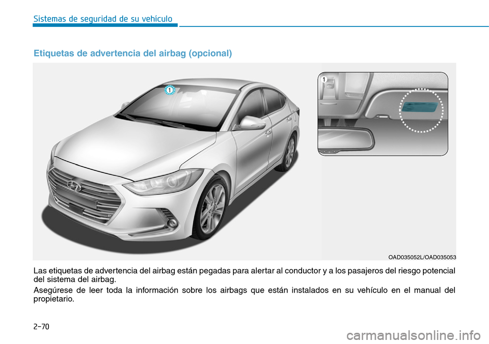 Hyundai Elantra 2017 Manual del propietario (in Spanish) 2-70
Sistemas de seguridad de su vehículo
OAD035052L/OAD035053
Etiquetas de advertencia del airbag (opcional)
Las etiquetas de advertencia del airbag están pegadas para alertar al conductor y a lo Hyundai Elantra 2017 Manual del propietario (in Spanish) 2-70
Sistemas de seguridad de su vehículo
OAD035052L/OAD035053
Etiquetas de advertencia del airbag (opcional)
Las etiquetas de advertencia del airbag están pegadas para alertar al conductor y a lo