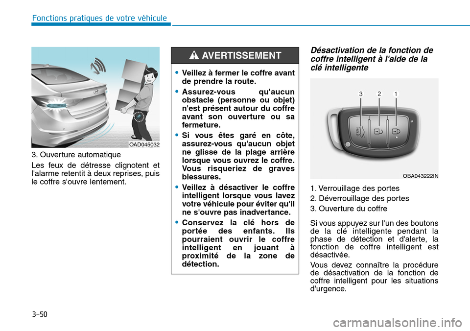 Hyundai Elantra 2017 Manuel du propriétaire (in French) 3-50
Fonctions pratiques de votre véhicule
3. Ouverture automatique
Les feux de détresse clignotent et
lalarme retentit à deux reprises, puis
le coffre souvre lentement.
Désactivation de l Hyundai Elantra 2017 Manuel du propriétaire (in French) 3-50
Fonctions pratiques de votre véhicule
3. Ouverture automatique
Les feux de détresse clignotent et
lalarme retentit à deux reprises, puis
le coffre souvre lentement.
Désactivation de l