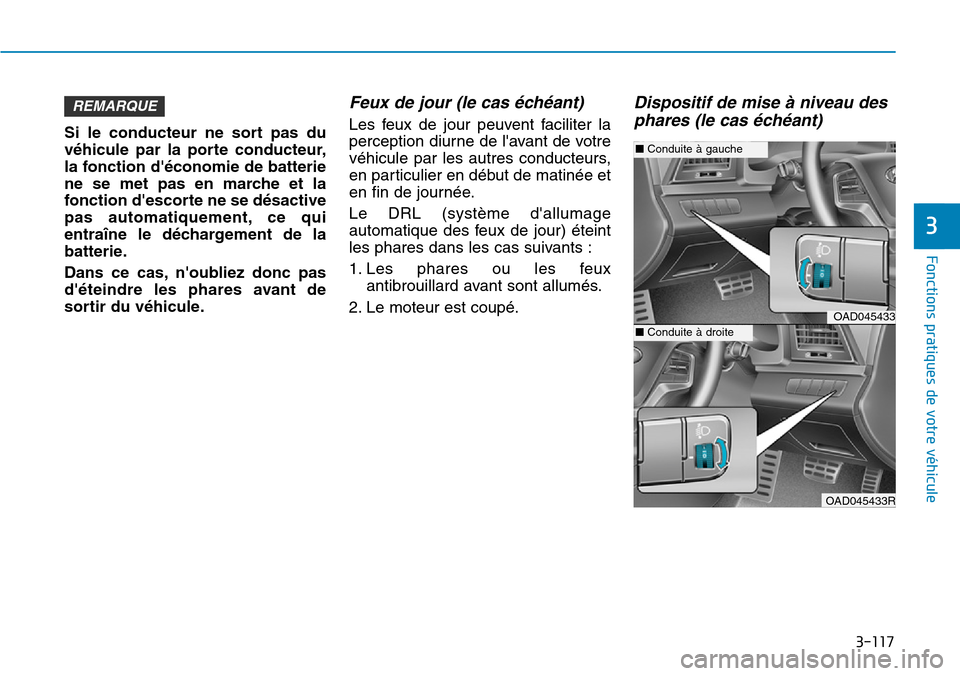 Hyundai Elantra 2017  Manuel du propriétaire (in French) 3-117
Fonctions pratiques de votre véhicule 
3
Si  le  conducteur  ne  sort  pas  du
véhicule  par  la  porte  conducteur,
la fonction déconomie de batterie
ne  se  met  pas  en  marche  et  la
fo