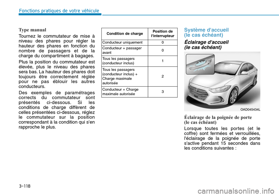 Hyundai Elantra 2017  Manuel du propriétaire (in French) 3-118
Fonctions pratiques de votre véhicule 
Type manual
To u r n e z   l e   c o m m u t a t e u r   d e   m i s e   à
niveau  des  phares  pour  régler  la
hauteur  des  phares  en  fonction  du
