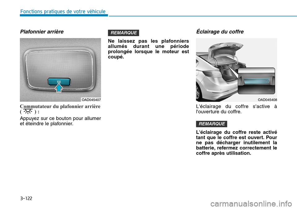 Hyundai Elantra 2017  Manuel du propriétaire (in French) 3-122
Fonctions pratiques de votre véhicule 
Plafonnier arrière 
Commutateur du plafonnier arrière
( ) :
Appuyez sur ce bouton pour allumer
et éteindre le plafonnier.
Ne  laissez  pas  les  plafon