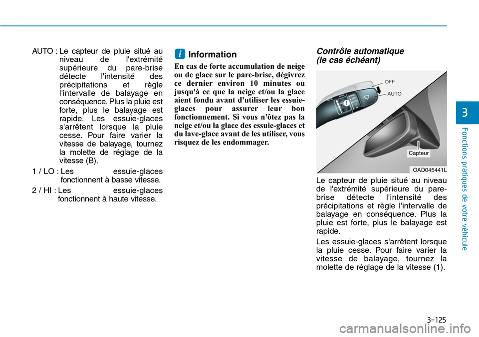 Hyundai Elantra 2017  Manuel du propriétaire (in French) 3-125
Fonctions pratiques de votre véhicule 
3
AUTO  : Le  capteur  de  pluie  situé  au
niveau  de  lextrémité
supérieure  du  pare-brise
détecte  lintensité  des
précipitations  et  règle