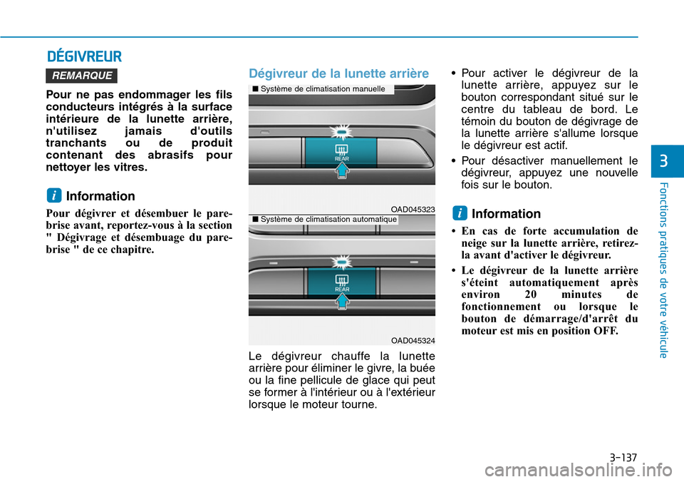 Hyundai Elantra 2017  Manuel du propriétaire (in French) 3-137
Fonctions pratiques de votre véhicule 
3
DÉGIVREUR
Pour  ne  pas  endommager  les  fils
conducteurs  intégrés  à  la  surface
intérieure  de  la  lunette  arrière,
nutilisez  jamais  do
