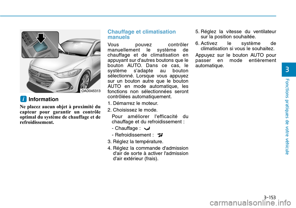Hyundai Elantra 2017  Manuel du propriétaire (in French) 3-153
Fonctions pratiques de votre véhicule 
3
Information
Ne  placez  aucun  objet  à  proximité  du
capteur pour garantir un  contrôle
optimal du système de chauffage et de
refroidissement.
Cha