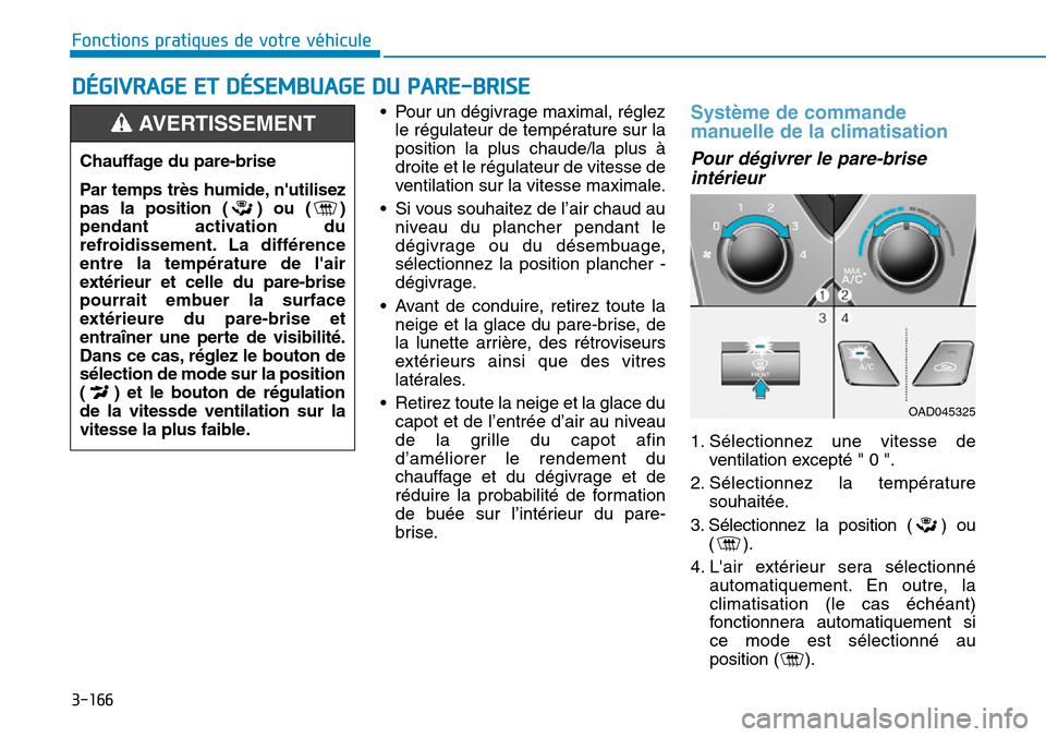 Hyundai Elantra 2017  Manuel du propriétaire (in French) 3-166
Fonctions pratiques de votre véhicule 
DÉGIVRAGE ET DÉSEMBUAGE DU PARE-BRISE
•Pour un dégivrage maximal, réglez
le régulateur de température sur la
position  la  plus  chaude/la  plus  