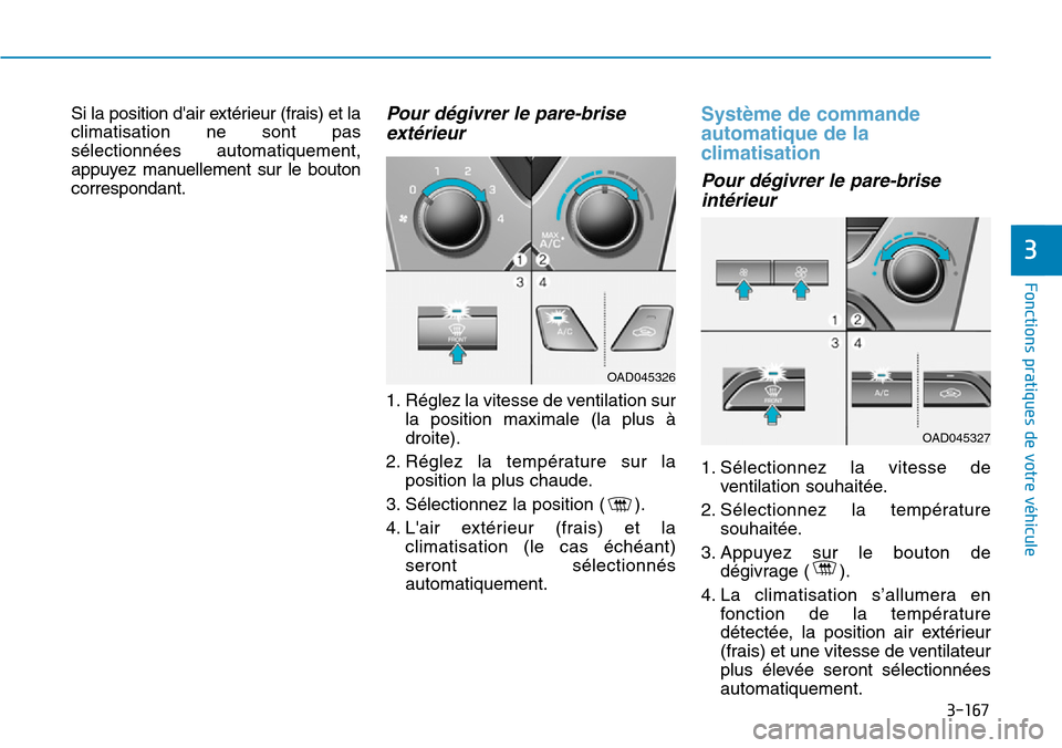 Hyundai Elantra 2017  Manuel du propriétaire (in French) 3-167
Fonctions pratiques de votre véhicule 
3
Si la position dair extérieur (frais) et la
climatisation  ne  sont  pas
sélectionnées  automatiquement,
appuyez  manuellement  sur  le  bouton
corr