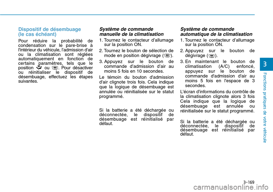 Hyundai Elantra 2017  Manuel du propriétaire (in French) 3-169
Fonctions pratiques de votre véhicule 
3
Dispositif de désembuage 
(le cas échéant)
Pour  réduire  la  probabilité  decondensation  sur  le  pare-brise  àlintérieur du véhicule, l’ad