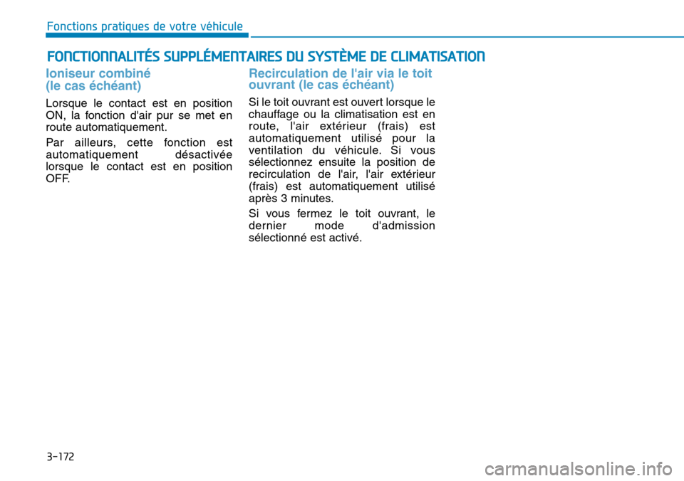Hyundai Elantra 2017 Manuel du propriétaire (in French) 3-172
Fonctions pratiques de votre véhicule
FONCTIONNALITÉS SUPPLÉMENTAIRES DU SYSTÈME DE CLIMATISATION
Ioniseur combiné
(le cas échéant)
Lorsque le contact est en position
ON, la fon Hyundai Elantra 2017 Manuel du propriétaire (in French) 3-172
Fonctions pratiques de votre véhicule
FONCTIONNALITÉS SUPPLÉMENTAIRES DU SYSTÈME DE CLIMATISATION
Ioniseur combiné
(le cas échéant)
Lorsque le contact est en position
ON, la fon