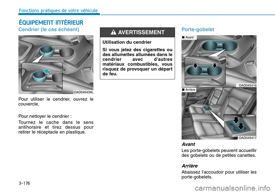 Hyundai Elantra 2017 Manuel du propriétaire (in French) 3-176
Fonctions pratiques de votre véhicule
ÉQUIPEMENT INTÉRIEUR
Cendrier (le cas échéant)
Pour utiliser le cendr ier, ouvrez le
couvercle.
Pour nettoyer le cendr ier :
To u r n e z Hyundai Elantra 2017 Manuel du propriétaire (in French) 3-176
Fonctions pratiques de votre véhicule
ÉQUIPEMENT INTÉRIEUR
Cendrier (le cas échéant)
Pour utiliser le cendr ier, ouvrez le
couvercle.
Pour nettoyer le cendr ier :
To u r n e z