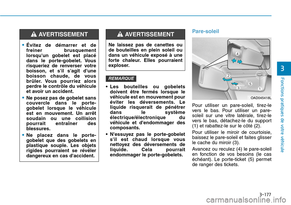 Hyundai Elantra 2017 Manuel du propriétaire (in French) 3-177
Fonctions pratiques de votre véhicule
3
•Les bouteilles ou gobelets
doivent être fermés lorsque le
véhicule est en mouvement pour
éviter les déversements. Le
liquide risquerai Hyundai Elantra 2017 Manuel du propriétaire (in French) 3-177
Fonctions pratiques de votre véhicule
3
•Les bouteilles ou gobelets
doivent être fermés lorsque le
véhicule est en mouvement pour
éviter les déversements. Le
liquide risquerai