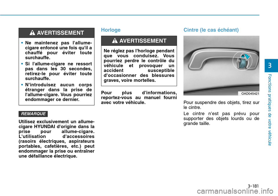 Hyundai Elantra 2017  Manuel du propriétaire (in French) 3-181
Fonctions pratiques de votre véhicule 
3
Utilisez  exclusivement  un  allume-
cigare  HYUNDAI  dorigine  dans  la
prise  pour  allume-cigare.
Lutilisation  daccessoires
(rasoirs  électrique