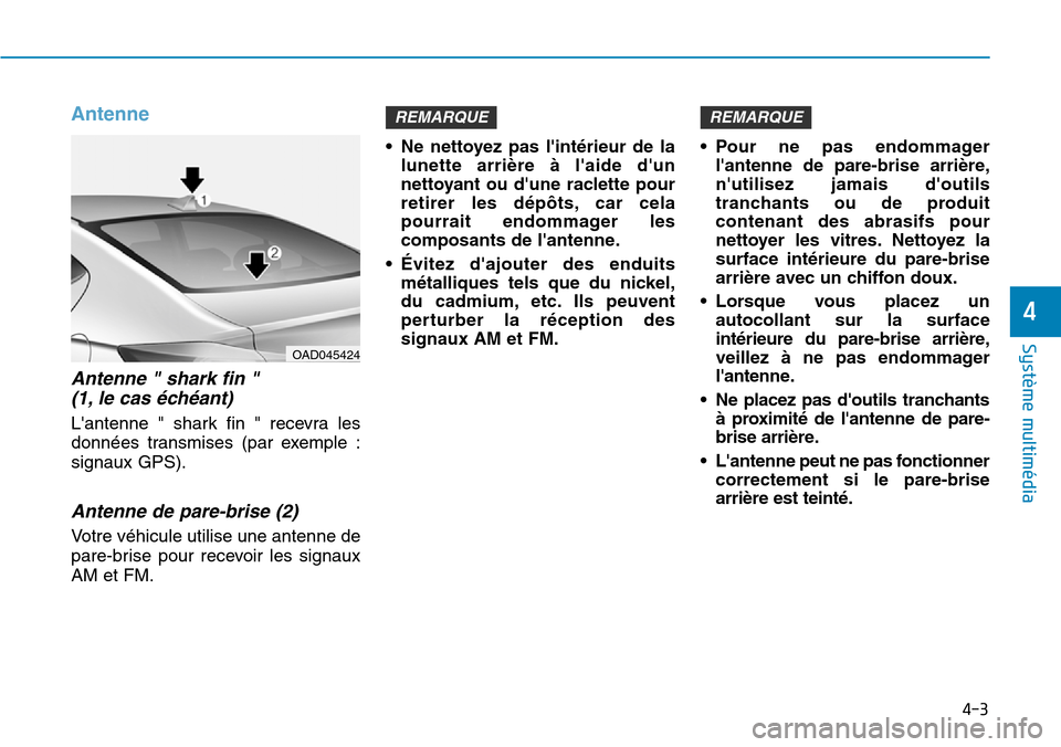 Hyundai Elantra 2017  Manuel du propriétaire (in French) 4-3
Système multimédia 
4
Antenne
Antenne " shark fin " 
(1, le cas échéant)
Lantenne  "  shark  fin  "  recevra  les
données  transmises  (par  exemple  :
signaux GPS).
Antenne de pare-brise (2