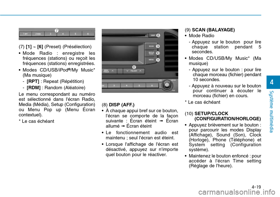 Hyundai Elantra 2017  Manuel du propriétaire (in French) 4-19
Système multimédia 
4
(7) [1] ~ [6](Preset) (Présélection)
•Mode  Radio  : enregistre  les
fréquences  (stations)  ou  reçoit  les
fréquences (stations) enregistrées.
•Modes CD/USB/iP