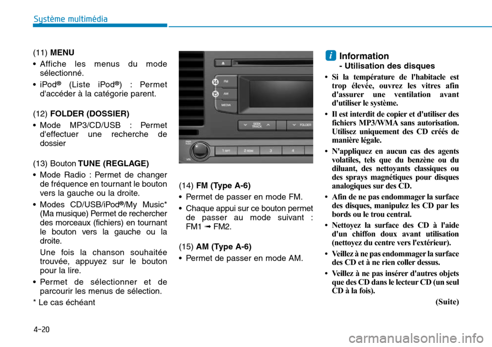 Hyundai Elantra 2017  Manuel du propriétaire (in French) 4-20
Système multimédia 
(11) MENU
•Affiche  les  menus  du  mode
sélectionné.
•iPod®(Liste  iPod®)  : Permet
daccéder à la catégorie parent.
(12) FOLDER (DOSSIER)
•Mode  MP3/CD/USB  :