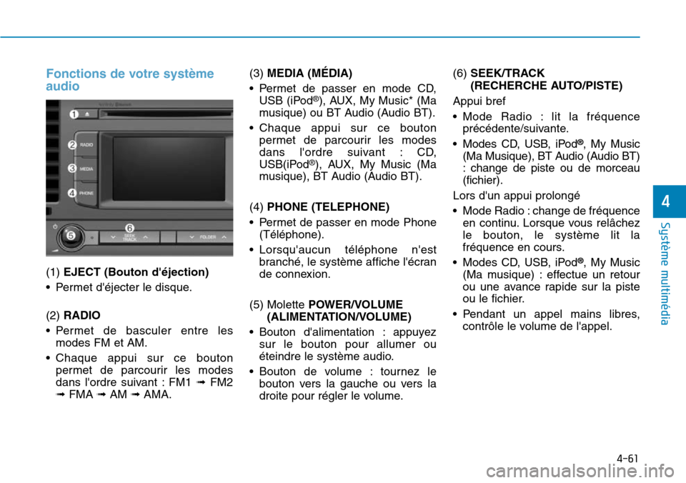 Hyundai Elantra 2017 Manuel du propriétaire (in French) 4-61
Système multimédia
4
Fonctions de votre système
audio
(1) EJECT (Bouton déjection)
•Permet déjecter le disque.
(2) RADIO
•Permet de basculer entre les
modes FM et AM.
•Chaque appui Hyundai Elantra 2017 Manuel du propriétaire (in French) 4-61
Système multimédia
4
Fonctions de votre système
audio
(1) EJECT (Bouton déjection)
•Permet déjecter le disque.
(2) RADIO
•Permet de basculer entre les
modes FM et AM.
•Chaque appui