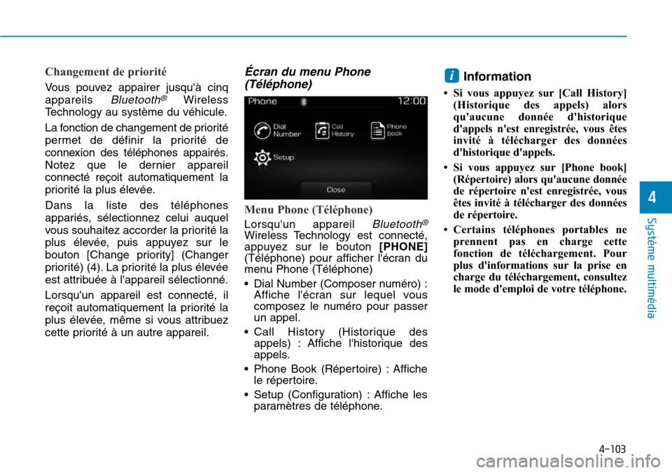 Hyundai Elantra 2017 Manuel du propriétaire (in French) 4-103
Système multimédia
4
Changement de priorité
Vo u s p o u v e z a p p a i r e r j u s q u à c i n q
appareils Bluetooth®Wireless
Te c h n o l o g y a u s y s t è m e d u Hyundai Elantra 2017 Manuel du propriétaire (in French) 4-103
Système multimédia
4
Changement de priorité
Vo u s p o u v e z a p p a i r e r j u s q u à c i n q
appareils Bluetooth®Wireless
Te c h n o l o g y a u s y s t è m e d u