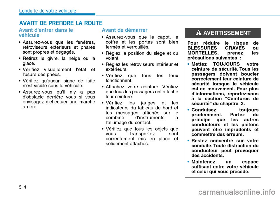 Hyundai Elantra 2017 Manuel du propriétaire (in French) 5-4
Conduite de votre véhicule
Avant dentrer dans le
véhicule
•Assurez-vous que les fenêtres,
rétroviseurs extérieurs et phares
sont propres et dégagés.
•Retirez le givre, la neige o Hyundai Elantra 2017 Manuel du propriétaire (in French) 5-4
Conduite de votre véhicule
Avant dentrer dans le
véhicule
•Assurez-vous que les fenêtres,
rétroviseurs extérieurs et phares
sont propres et dégagés.
•Retirez le givre, la neige o