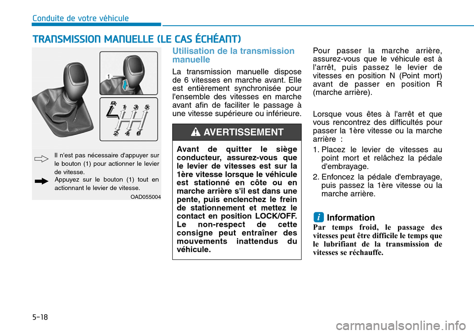 Hyundai Elantra 2017  Manuel du propriétaire (in French) 5-18
Conduite de votre véhicule
Utilisation de la transmission
manuelle 
La  transmission  manuelle  dispose
de  6  vitesses  en  marche  avant. Elle
est  entièrement  synchronisée  pour
lensemble