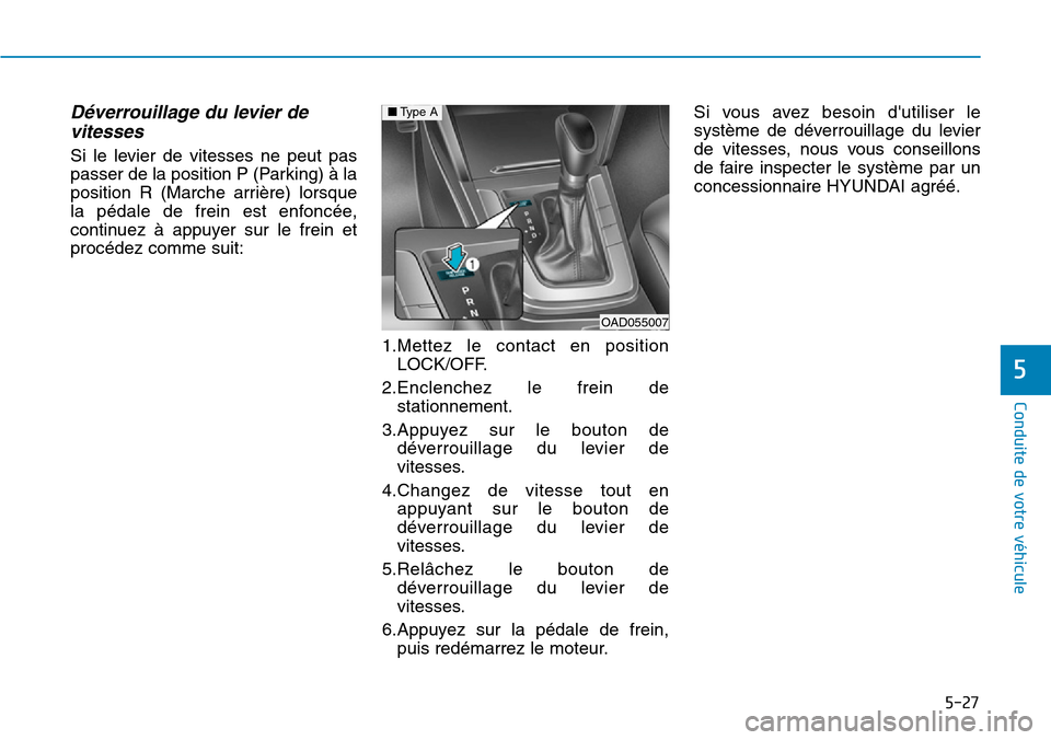 Hyundai Elantra 2017  Manuel du propriétaire (in French) 5-27
Conduite de votre véhicule
5
Déverrouillage du levier de
vitesses
Si  le  levier  de  vitesses  ne  peut  pas
passer de la position P (Parking) à la
position  R  (Marche  arrière)  lorsque
la
