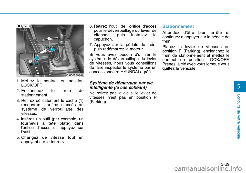Hyundai Elantra 2017 Manuel du propriétaire (in French) 5-39
Conduite de votre véhicule
5
1. Mettez le contact en position
LOCK/OFF.
2. Enclenchez le frein de
stationnement.
3. Retirez délicatement le cache (1)
recouvrant lorifice daccès Hyundai Elantra 2017 Manuel du propriétaire (in French) 5-39
Conduite de votre véhicule
5
1. Mettez le contact en position
LOCK/OFF.
2. Enclenchez le frein de
stationnement.
3. Retirez délicatement le cache (1)
recouvrant lorifice daccès