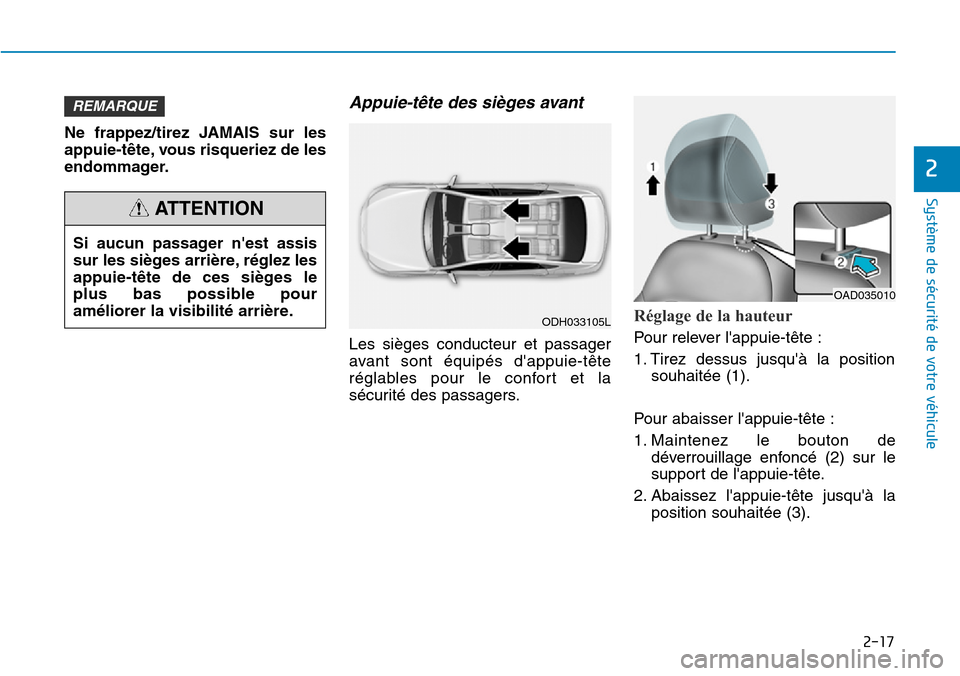Hyundai Elantra 2017 Manuel du propriétaire (in French) 2-17
Système de sécurité de votre véhicule
2
Ne frappez/tirez JAMAIS sur les
appuie-tête, vous risqueriez de les
endommager.
Appuie-tête des sièges avant
Les sièges conducteur et pas Hyundai Elantra 2017 Manuel du propriétaire (in French) 2-17
Système de sécurité de votre véhicule
2
Ne frappez/tirez JAMAIS sur les
appuie-tête, vous risqueriez de les
endommager.
Appuie-tête des sièges avant
Les sièges conducteur et pas