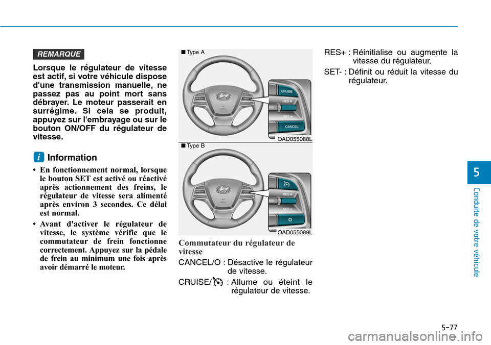 Hyundai Elantra 2017  Manuel du propriétaire (in French) 5-77
Conduite de votre véhicule
5
Lorsque  le  régulateur  de  vitesse
est actif, si votre véhicule dispose
dune  transmission  manuelle, ne
passez  pas  au  point  mort  sans
débrayer. Le  moteu