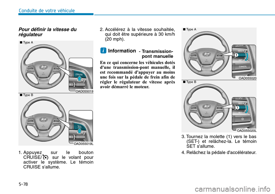 Hyundai Elantra 2017  Manuel du propriétaire (in French) 5-78
Conduite de votre véhicule
Pour  définir  la  vitesse  du
régulateur 
1. Appuyez  sur  le  bouton
CRUISE/ sur  le  volant  pour
activer  le  système. Le  témoin
CRUISE sallume.
2. Accélér