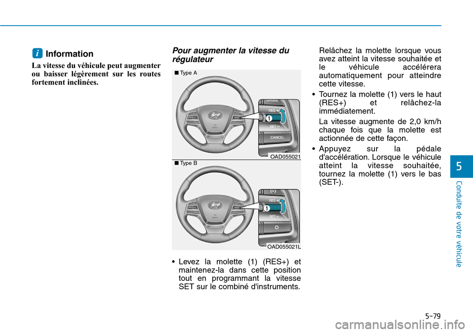 Hyundai Elantra 2017  Manuel du propriétaire (in French) 5-79
Conduite de votre véhicule
5
Information
La vitesse du véhicule peut augmenter
ou  baisser légèrement  sur les  routes
fortement inclinées.
Pour  augmenter  la  vitesse  du
régulateur 
•L