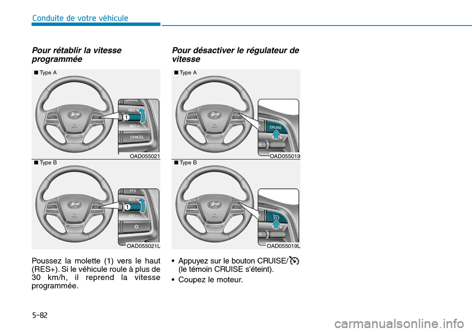 Hyundai Elantra 2017  Manuel du propriétaire (in French) 5-82
Conduite de votre véhicule
Pour  rétablir  la  vitesse
programmée
Poussez  la  molette  (1)  vers  le  haut
(RES+). Si le véhicule roule à plus de
30  km/h,  il  reprend  la  vitesse
program