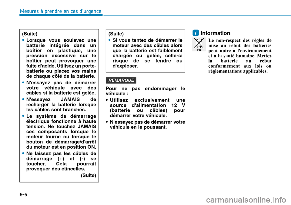 Hyundai Elantra 2017  Manuel du propriétaire (in French) 6-6
Mesures à prendre en cas durgence 
Pour  ne  pas  endommager  le
véhicule :
•Utilisez  exclusivement  une
source  dalimentation  12  V
(batterie  ou  câbles)  pour
démarrer votre véhicule