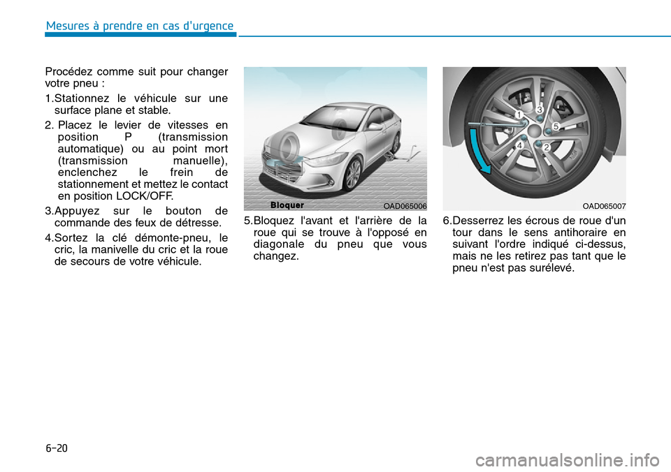 Hyundai Elantra 2017 Manuel du propriétaire (in French) 6-20
Mesures à prendre en cas durgence
Procédez comme suit pour changer
votre pneu :
1.Stationnez le véhicule sur une
surface plane et stable.
2. Placez le levier de vitesses en
po Hyundai Elantra 2017 Manuel du propriétaire (in French) 6-20
Mesures à prendre en cas durgence
Procédez comme suit pour changer
votre pneu :
1.Stationnez le véhicule sur une
surface plane et stable.
2. Placez le levier de vitesses en
po