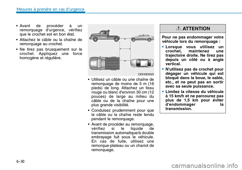 Hyundai Elantra 2017  Manuel du propriétaire (in French) 6-30
Mesures à prendre en cas durgence 
•Avant  de  procéder  à  un
remorquage  durgence,  vérifiez
que le crochet est en bon état.
•Attachez le câble ou la chaîne de
remorquage au croche