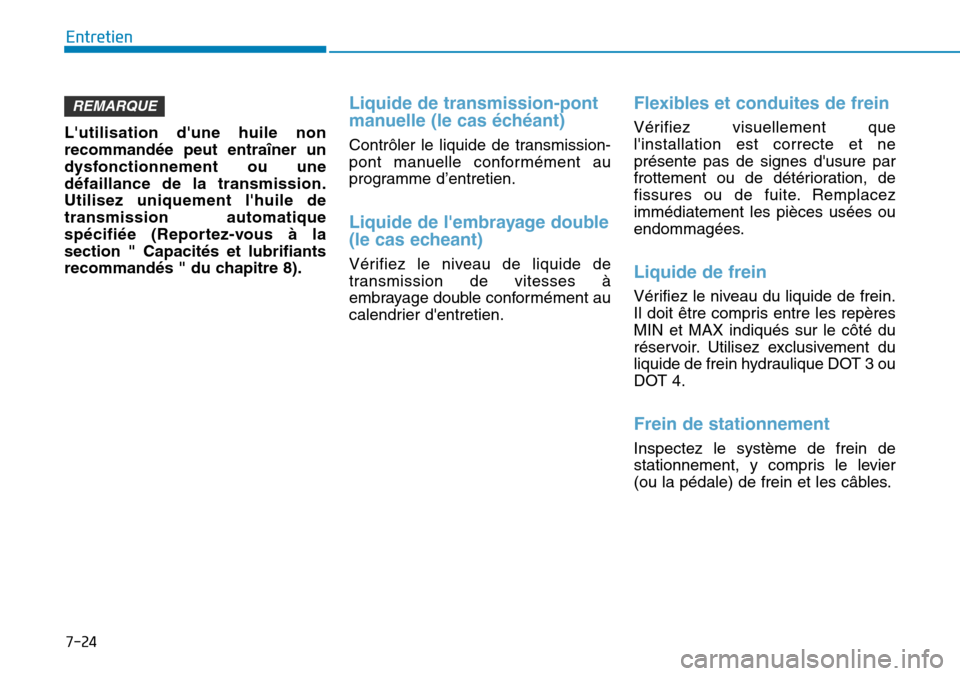 Hyundai Elantra 2017  Manuel du propriétaire (in French) 7-24
Entretien
Lutilisation  dune  huile  non
recommandée  peut  entraîner  un
dysfonctionnement  ou  une
défaillance  de  la  transmission.
Utilisez  uniquement  lhuile  de
transmission  automa