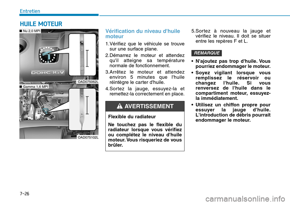 Hyundai Elantra 2017 Manuel du propriétaire (in French) 7-26
Entretien
HUILE MOTEUR
Vérification du niveau dhuile
moteur
1.Vérifiez que le véhicule se trouve
sur une surface plane.
2.Démarrez le moteur et attendez
quil atteigne sa tempé Hyundai Elantra 2017 Manuel du propriétaire (in French) 7-26
Entretien
HUILE MOTEUR
Vérification du niveau dhuile
moteur
1.Vérifiez que le véhicule se trouve
sur une surface plane.
2.Démarrez le moteur et attendez
quil atteigne sa tempé