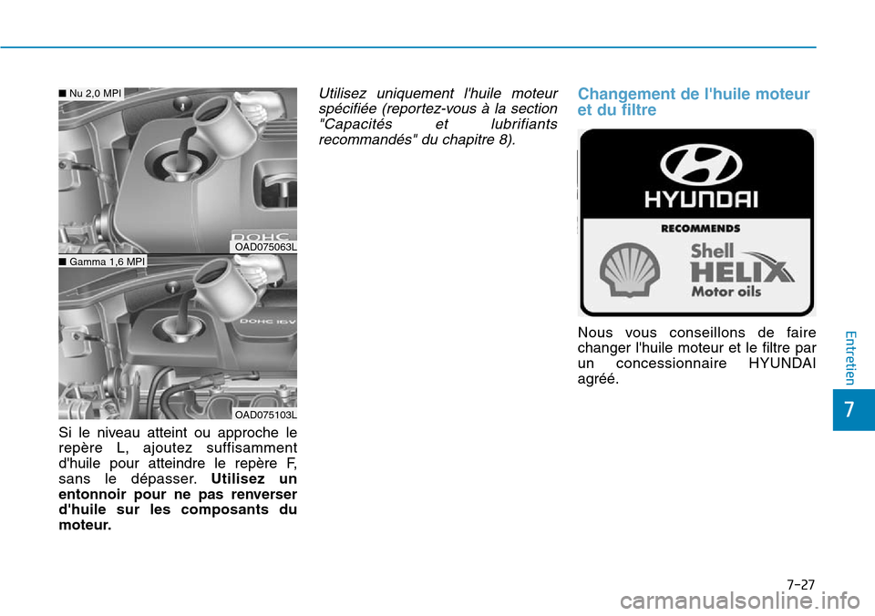Hyundai Elantra 2017 Manuel du propriétaire (in French) 7-27
7
Entretien
Si le niveau atteint ou approche le
repère L, ajoutez suffisamment
dhuile pour atteindre le repère F,
sans le dépasser.Utilisez un
entonnoir pour ne pas renve Hyundai Elantra 2017 Manuel du propriétaire (in French) 7-27
7
Entretien
Si le niveau atteint ou approche le
repère L, ajoutez suffisamment
dhuile pour atteindre le repère F,
sans le dépasser.Utilisez un
entonnoir pour ne pas renve