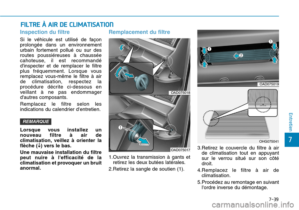 Hyundai Elantra 2017  Manuel du propriétaire (in French) 7-39
7
Entretien
FILTRE À AIR DE CLIMATISATION
Inspection du filtre 
Si  le  véhicule  est  utilisé  de  façon
prolongée  dans  un  environnement
urbain  fortement  pollué  ou  sur  des
routes  