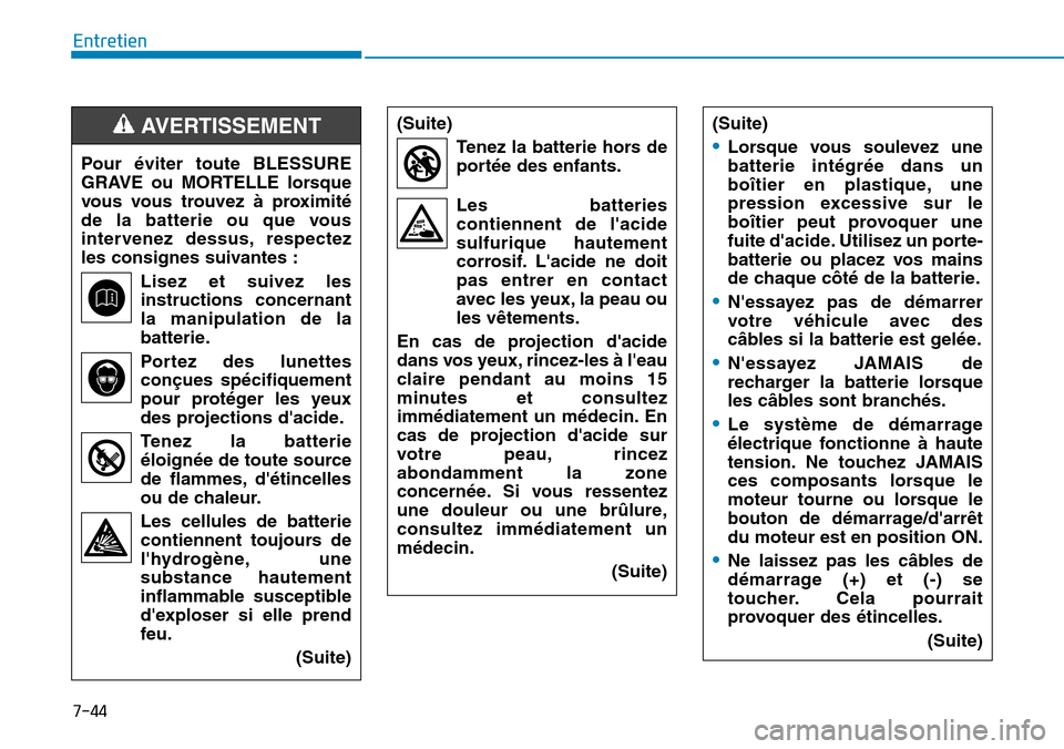 Hyundai Elantra 2017  Manuel du propriétaire (in French) 7-44
Entretien
Pour  éviter  toute  BLESSURE
GRAVE  ou  MORTELLE  lorsque
vous  vous  trouvez  à  proximité
de  la  batterie  ou  que  vous
intervenez  dessus, respectez
les consignes suivantes :
L