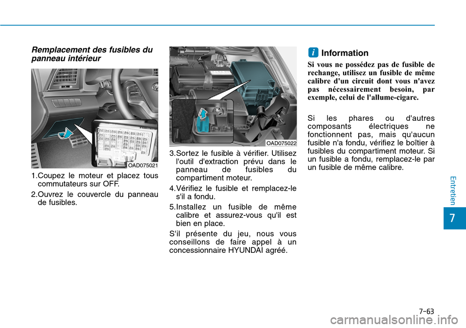 Hyundai Elantra 2017 Manuel du propriétaire (in French) 7-63
7
Entretien
Remplacement des fusibles du
panneau intérieur
1.Coupez le moteur et placez tous
commutateurs sur OFF.
2.Ouvrez le couvercle du panneau
de fusibles.
3.Sortez le fusible Hyundai Elantra 2017 Manuel du propriétaire (in French) 7-63
7
Entretien
Remplacement des fusibles du
panneau intérieur
1.Coupez le moteur et placez tous
commutateurs sur OFF.
2.Ouvrez le couvercle du panneau
de fusibles.
3.Sortez le fusible