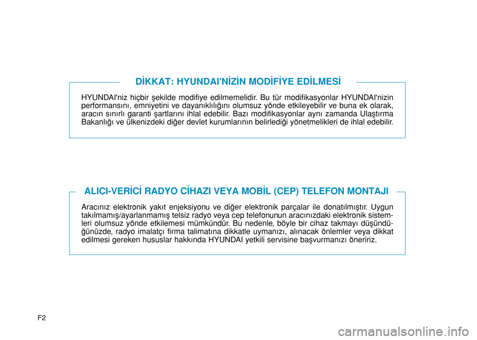 Hyundai Elantra 2017  Kullanım Kılavuzu (in Turkish) F2
HYUNDAIniz hiçbir şekilde modifiye edilmemelidir. Bu tür modifikasyonlar HYUNDAInizin
performansını, emniyetini ve dayanıklılığını olumsuz yönde etkileyebilir ve buna ek olarak,
arac�