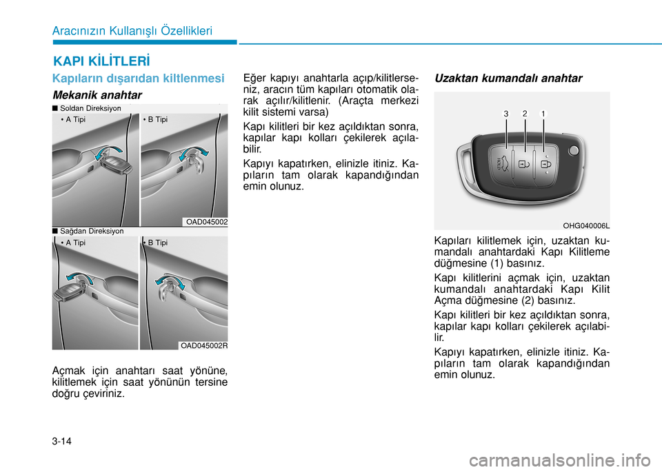Hyundai Elantra 2017 Kullanım Kılavuzu (in Turkish) 3-14
Aracınızın Kullanışlı Özellikleri
Kapıların dışarıdan kiltlenmesi
Mekanik anahtar
Açmak için anahtarı saat yönüne,
kilitlemek için saat yönünün tersine
doğru çeviriniz.Eğe Hyundai Elantra 2017 Kullanım Kılavuzu (in Turkish) 3-14
Aracınızın Kullanışlı Özellikleri
Kapıların dışarıdan kiltlenmesi
Mekanik anahtar
Açmak için anahtarı saat yönüne,
kilitlemek için saat yönünün tersine
doğru çeviriniz.Eğe
