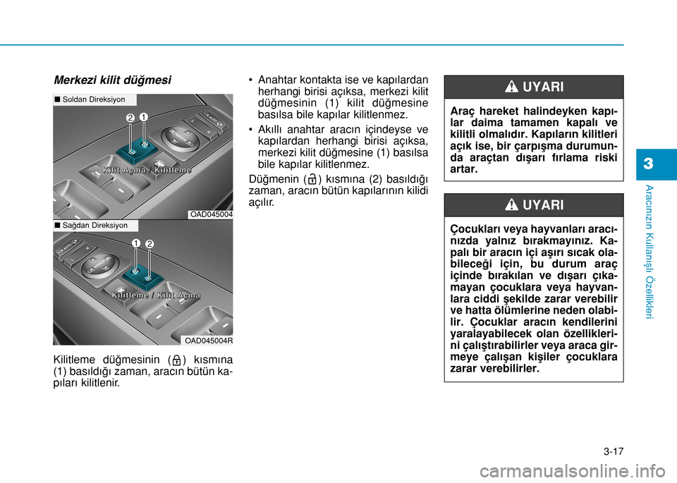 Hyundai Elantra 2017 Kullanım Kılavuzu (in Turkish) 3-17
Aracınızın Kullanışlı Özellikleri
3
Merkezi kilit düğmesi
Kilitleme düğmesinin ( ) kısmına
(1) basıldığı zaman, aracın bütün ka-
pıları kilitlenir.• Anahtar kontakta ise v Hyundai Elantra 2017 Kullanım Kılavuzu (in Turkish) 3-17
Aracınızın Kullanışlı Özellikleri
3
Merkezi kilit düğmesi
Kilitleme düğmesinin ( ) kısmına
(1) basıldığı zaman, aracın bütün ka-
pıları kilitlenir.• Anahtar kontakta ise v